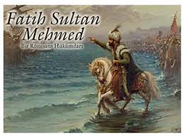 Fatih Sultan Mehmet (1431 – 1481)